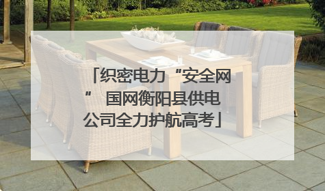 织密电力“安全网” 国网衡阳县供电公司全力护航高考