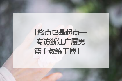 终点也是起点——专访浙江广厦男篮主教练王博