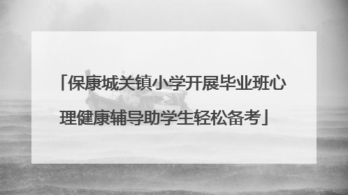 保康城关镇小学开展毕业班心理健康辅导助学生轻松备考