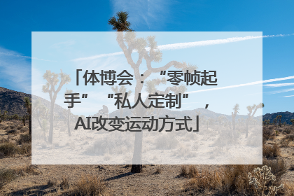 体博会：“零帧起手”“私人定制”，AI改变运动方式