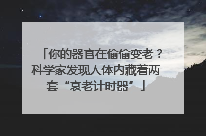 你的器官在偷偷变老？科学家发现人体内藏着两套“衰老计时器”