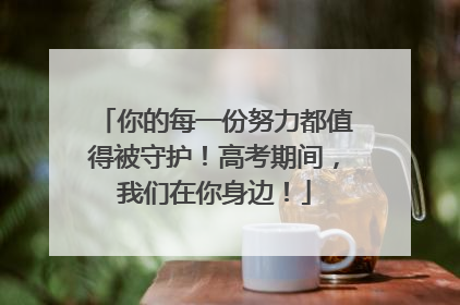 你的每一份努力都值得被守护！高考期间，我们在你身边！