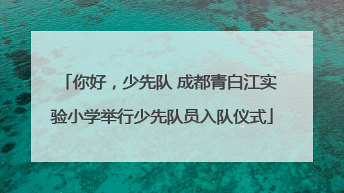 你好，少先队 成都青白江实验小学举行少先队员入队仪式