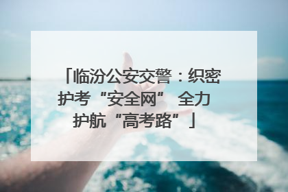 临汾公安交警：织密护考“安全网” 全力护航“高考路”