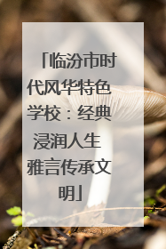 临汾市时代风华特色学校：经典浸润人生 雅言传承文明