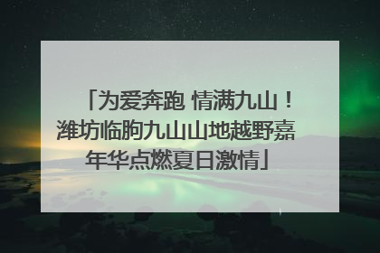 为爱奔跑 情满九山！潍坊临朐九山山地越野嘉年华点燃夏日激情