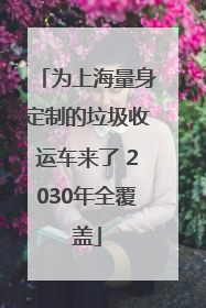 为上海量身定制的垃圾收运车来了 2030年全覆盖