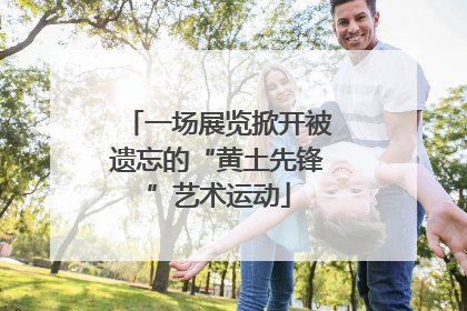 一场展览掀开被遗忘的“黄土先锋”艺术运动