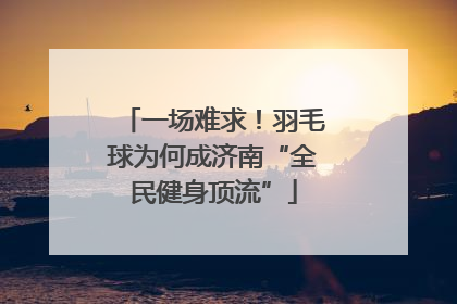 一场难求！羽毛球为何成济南“全民健身顶流”