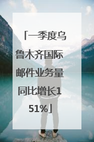 一季度乌鲁木齐国际邮件业务量同比增长151%