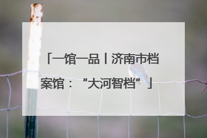 一馆一品丨济南市档案馆：“大河智档”