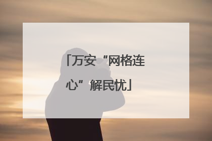 万安“网格连心”解民忧