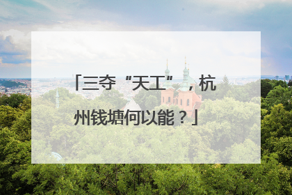 三夺“天工”，杭州钱塘何以能？