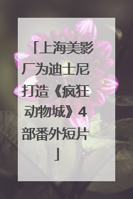 上海美影厂为迪士尼打造《疯狂动物城》4部番外短片