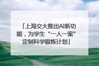上海交大推出AI新功能，为学生“一人一案”定制科学锻炼计划
