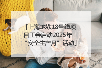 上海地铁18号线项目工会启动2025年“安全生产月”活动