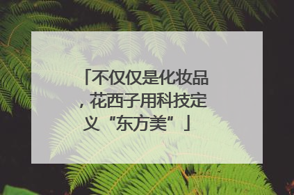 不仅仅是化妆品，花西子用科技定义“东方美”