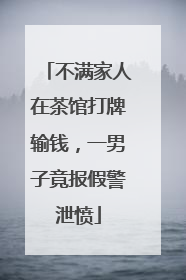 不满家人在茶馆打牌输钱，一男子竟报假警泄愤