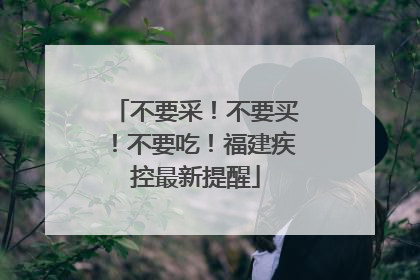 不要采！不要买！不要吃！福建疾控最新提醒