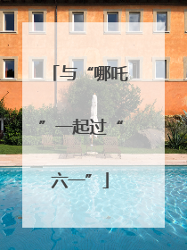 与“哪吒”一起过“六一”