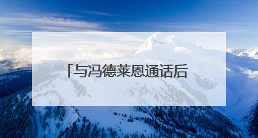 与冯德莱恩通话后 特朗普同意推迟加税