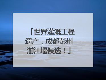 世界灌溉工程遗产，成都彭州湔江堰候选！