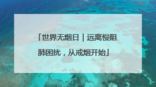 世界无烟日｜远离慢阻肺困扰，从戒烟开始