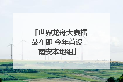 世界龙舟大赛擂鼓在即 今年首设南安本地组