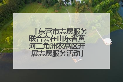 东营市志愿服务联合会在山东省黄河三角洲农高区开展志愿服务活动