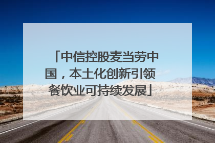 中信控股麦当劳中国，本土化创新引领餐饮业可持续发展
