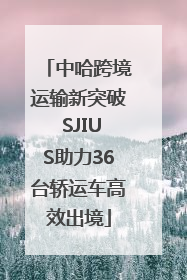 中哈跨境运输新突破 SJIUS助力36台轿运车高效出境