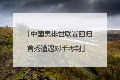 中国男排世联赛回归首秀遭遇对手零封