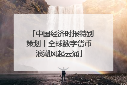 中国经济时报特别策划丨全球数字货币浪潮风起云涌