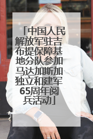 中国人民解放军驻吉布提保障基地分队参加马达加斯加独立和建军65周年阅兵活动