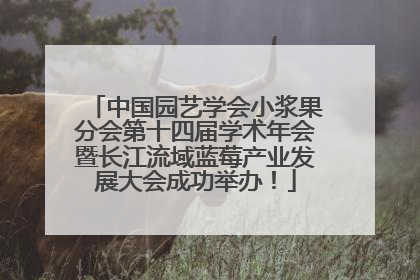 中国园艺学会小浆果分会第十四届学术年会暨长江流域蓝莓产业发展大会成功举办！