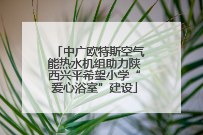 中广欧特斯空气能热水机组助力陕西兴平希望小学“爱心浴室”建设