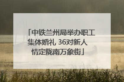 中铁兰州局举办职工集体婚礼 36对新人情定陇南万象街