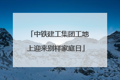中铁建工集团工地上迎来别样家庭日