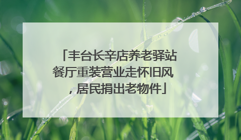 丰台长辛店养老驿站餐厅重装营业走怀旧风，居民捐出老物件