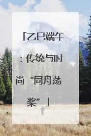 乙巳端午：传统与时尚“同舟荡桨”