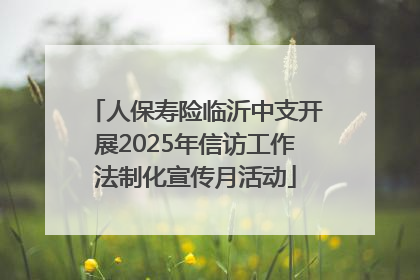 人保寿险临沂中支开展2025年信访工作法制化宣传月活动