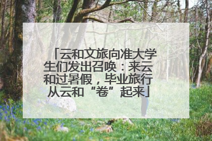 云和文旅向准大学生们发出召唤：来云和过暑假，毕业旅行从云和“卷”起来