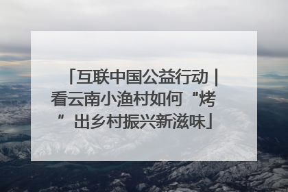 互联中国公益行动｜看云南小渔村如何“烤”出乡村振兴新滋味