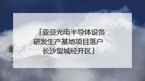 亚曼光电半导体设备研发生产基地项目落户长沙望城经开区