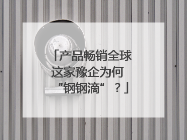 产品畅销全球 这家豫企为何“钢钢滴”？