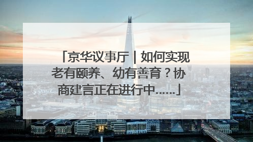 京华议事厅｜如何实现老有颐养、幼有善育？协商建言正在进行中……
