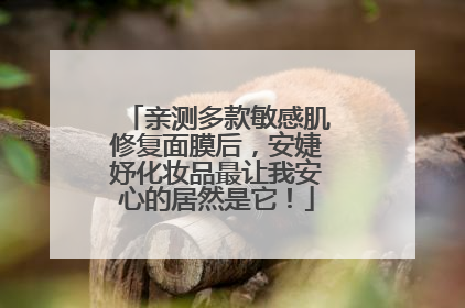 亲测多款敏感肌修复面膜后，安婕妤化妆品最让我安心的居然是它！