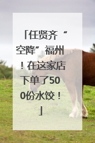 任贤齐“空降”福州！在这家店下单了500份水饺！