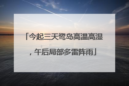 今起三天鹭岛高温高湿，午后局部多雷阵雨