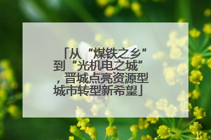 从“煤铁之乡”到“光机电之城”，晋城点亮资源型城市转型新希望